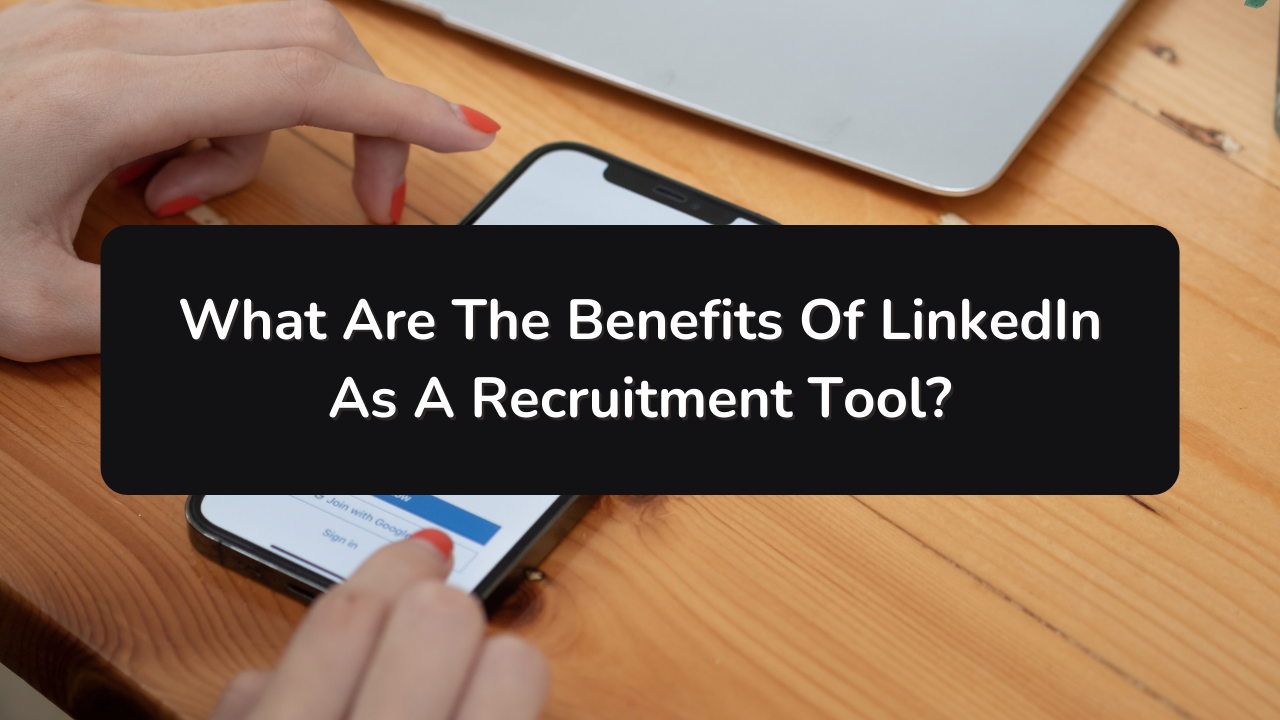What Are The Benefits Of LinkedIn As A Recruitment Tool?